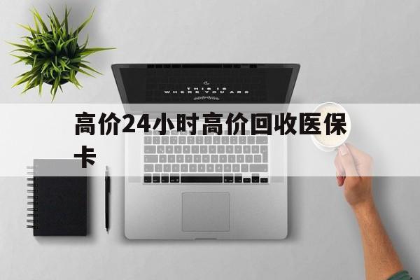 象山最新的高价24小时高价回收医保卡方法分享(象山高价回收医保卡联系方式教程)