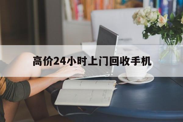 象山最新的高价24小时上门回收手机方法分享(象山全国24小时上门回收手机教程)
